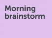 morning brainstorm meeting